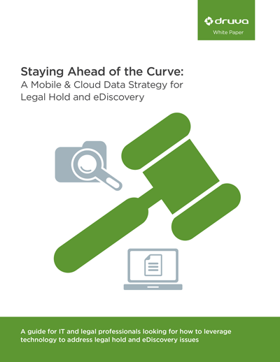 Druva White Paper: Staying Ahead of the Curve: A Mobile & Cloud Data Strategy for Legal Hold and eDiscovery
